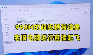 Download Video: 990M的win11超级精简版，老旧电脑装完直接起飞，运行速度太快了！