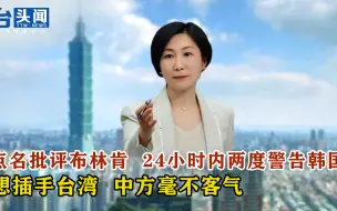 Download Video: 点名批评布林肯 24小时内两度警告韩国 想插手台湾 中方毫不客气