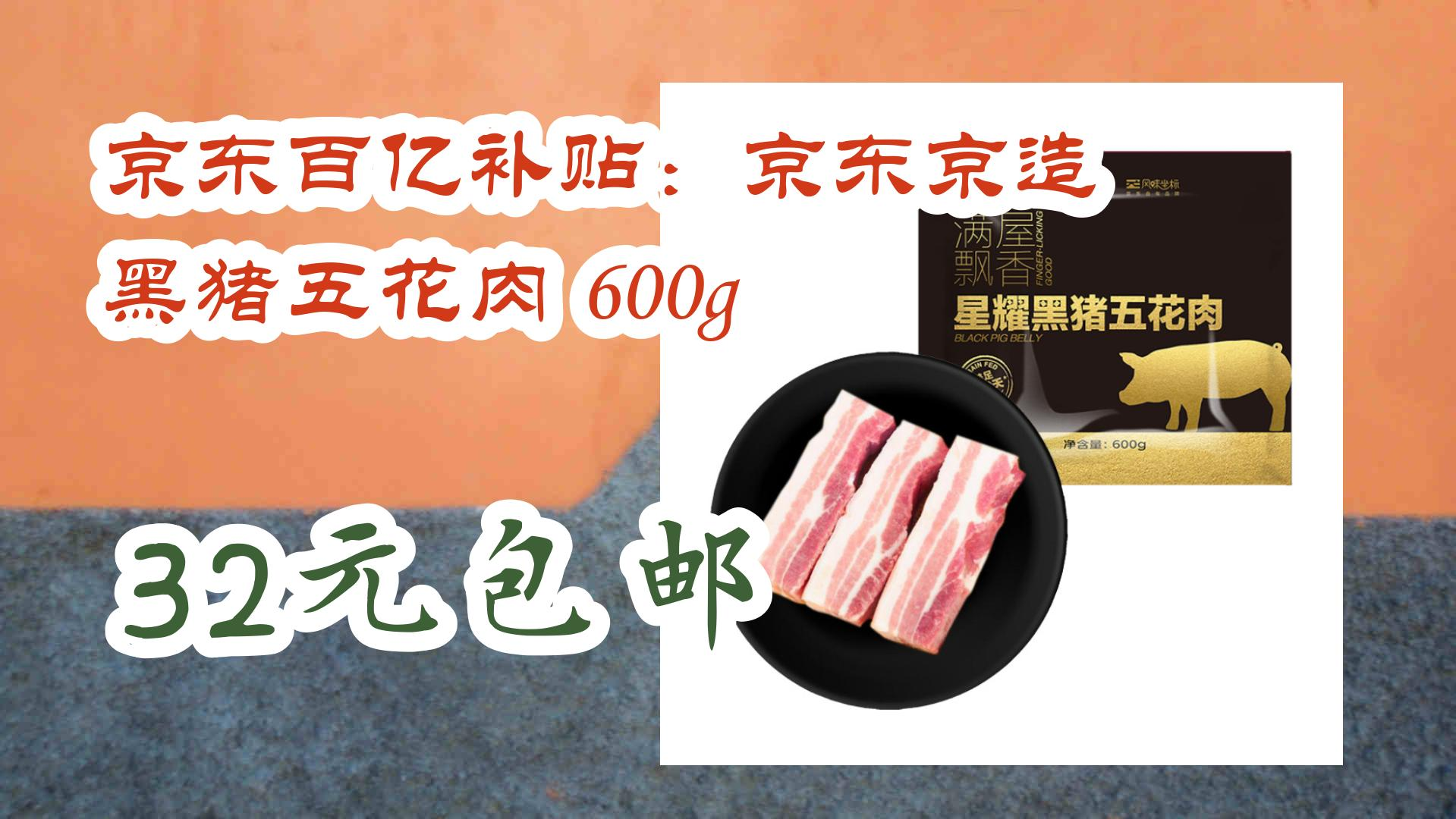 【薅羊毛】京东百亿补贴:京东京造 黑猪五花肉 600g 32元包邮 32元包邮哔哩哔哩bilibili