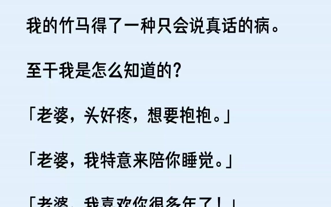 【完结文】我的竹马得了一种只会说真话的病.至于我是怎么知道的「老婆,头好疼,想要抱抱.」「老婆,我特意来陪你睡觉.」「老婆,我喜...哔哩哔哩...