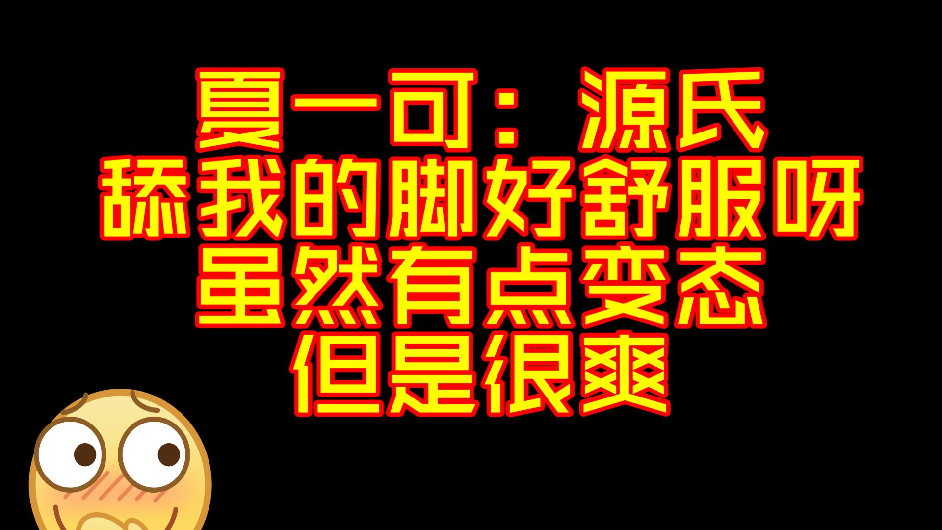 夏一可:源氏舔我的脚好舒服呀,虽然有点变态但是很爽.网络游戏热门视频