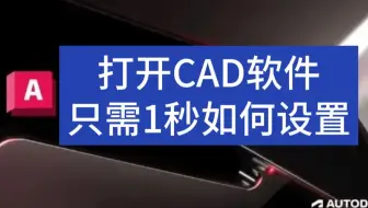 CAD软件打开只需1秒，如何设置？各个版本都适用，30秒教会你！