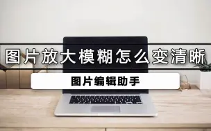 Download Video: 图片放大模糊如何变清晰