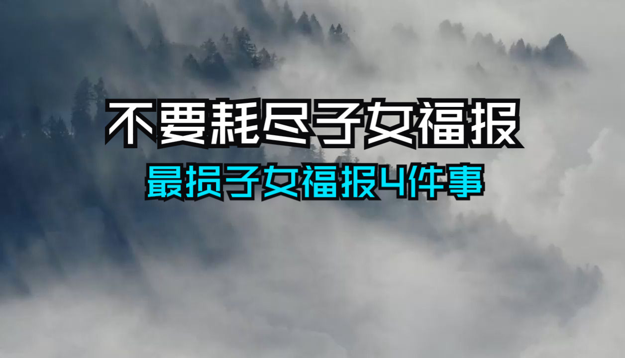 切记不要耗尽子女的福报!最损子孙福报的4件事,年纪越大越要重视!因果报应太大了!哔哩哔哩bilibili