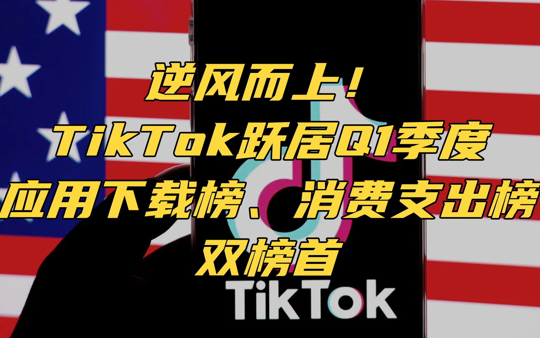 逆风而上!TikTok跃居Q1季度应用下载榜、消费支出榜双榜首哔哩哔哩bilibili