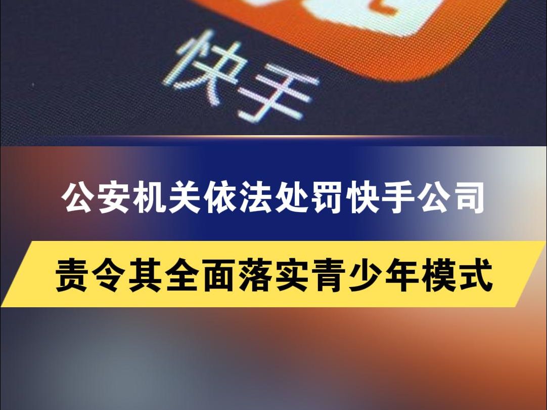 公安机关依法处罚快手公司 责令其全面落实青少年模式哔哩哔哩bilibili