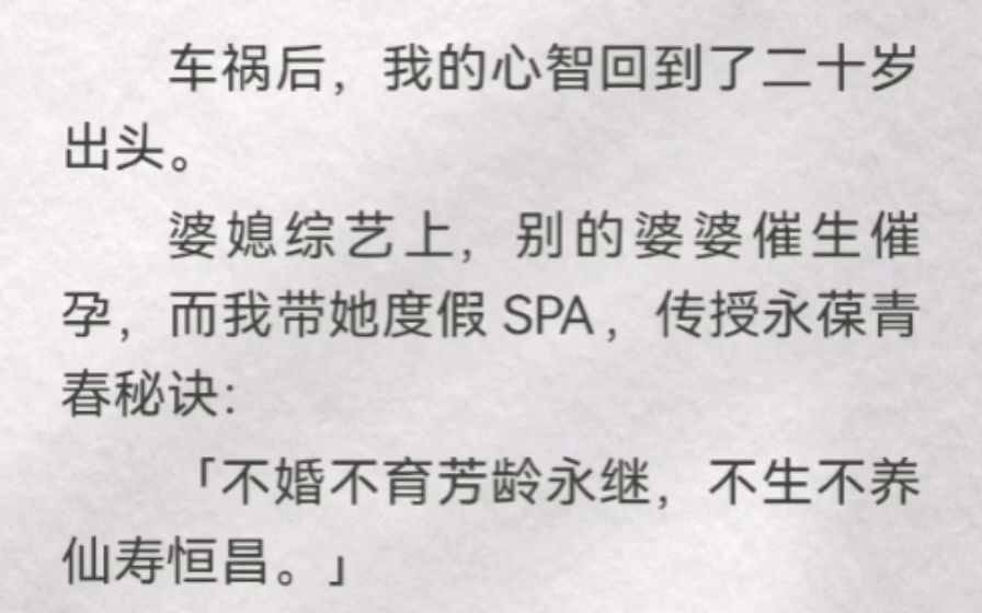 车祸后,我的心智回到二十岁出头.婆媳综艺,别的婆婆催生催孕,而我带她度假 SPA,传授永葆青春秘诀「不婚不育芳龄永继,不生不养仙寿恒昌」「有...