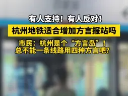 【杭州地铁增加吴语方言报站方案单】杭州市内部分四大阵营 杭城派、杭州郊区派、严州派、萧山派，有人支持，有人反对！你怎么看？评论区说说吧！