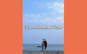 Download Video: 玉儿和妈妈的厦门之旅