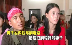 Download Video: 男子省内找不到老婆，去越南相亲200个美女，娶到貂蝉般漂亮妻子