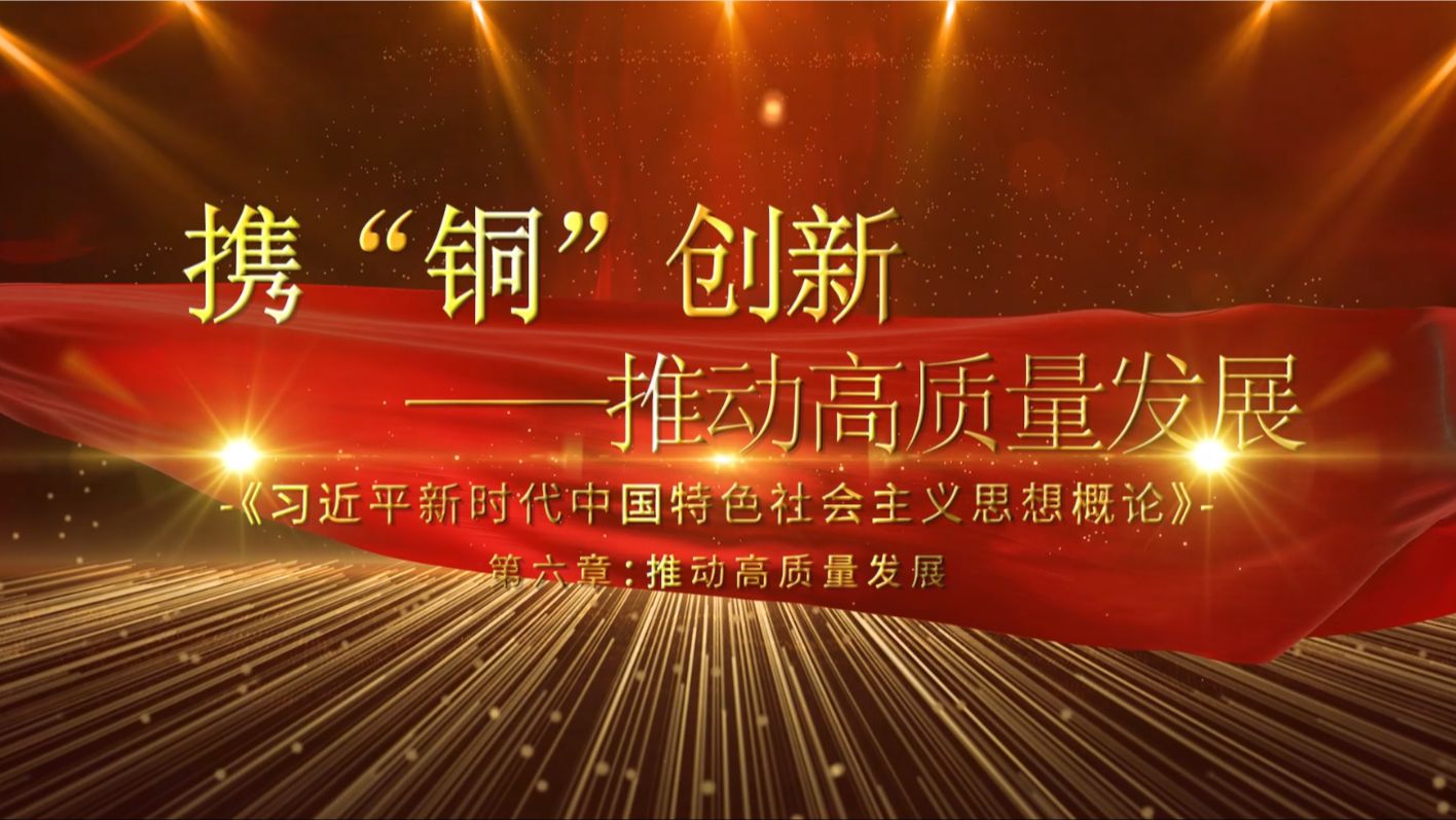 【行走的思政课:第八届全国高校大学生讲思政课公开课展示活动参赛作品:携“铜”创新,推动高质量发展(完整版)】哔哩哔哩bilibili