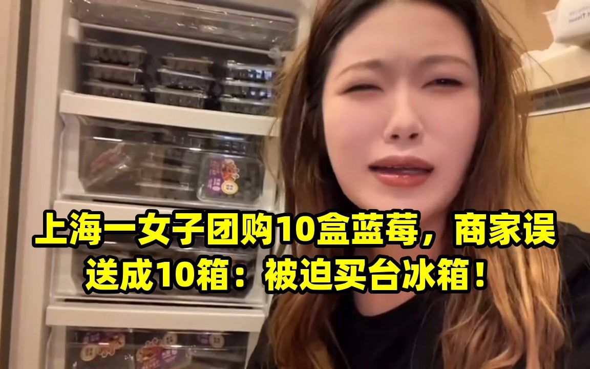 上海一女子团购10盒蓝莓,商家误送成10箱:被迫买台冰箱!哔哩哔哩bilibili