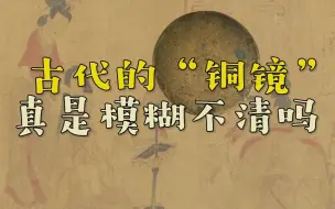 Download Video: 古代女子梳妆打扮的“铜镜”，真像古装剧那样，模糊不清吗