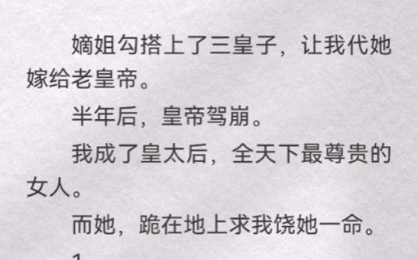 (此间有数)嫡姐勾搭上三皇子,让我代她嫁给老皇帝.半年后,皇帝驾崩.我成了皇太后,全天下最尊贵的女人.而她,跪在地上求我饶她一命.妹妹你懂...