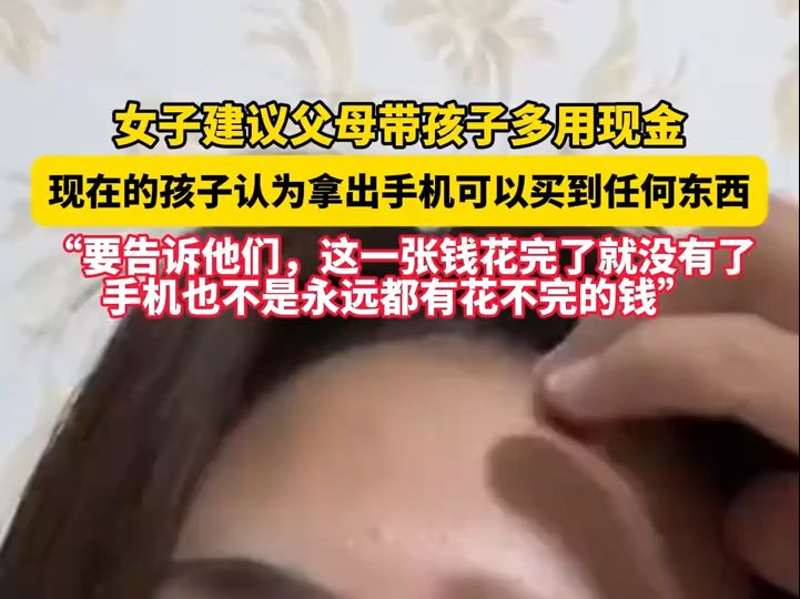 女子建议父母带孩子多用现金, 现在的孩子认为拿出手机可以买到任何东西.“要告诉他们,这一张钱花完了就没有了,手机也不是永远都有花不完的钱”...