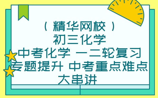 (精华网校)初三化学 中考化学 一二轮复习 专题提升 中考重点难点大串讲 初中化学范卿平 中考总复习哔哩哔哩bilibili