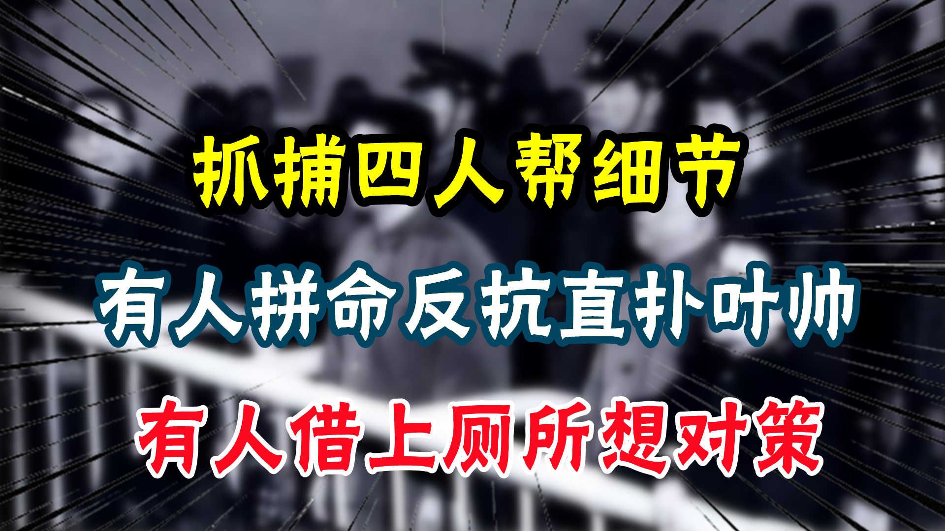 抓捕四人帮细节:有人拼命反抗直扑叶帅,有人借上厕所想对策哔哩哔哩bilibili