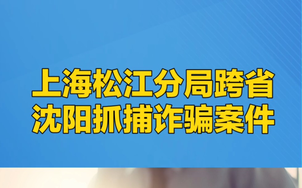 上海松江警方跨省沈阳抓捕教育公司诈骗案件哔哩哔哩bilibili