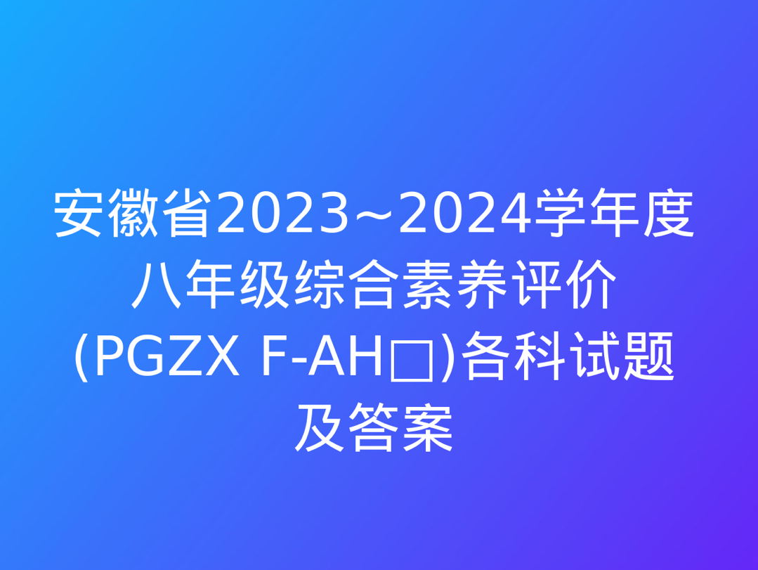 安徽省2023~2024学年度八年级综合素养评价(PGZX FAH□)各科试题及答案哔哩哔哩bilibili