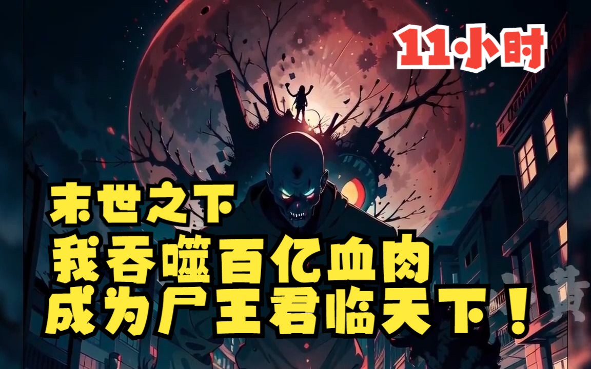 [图]【11小时】末世降临，我吞噬百亿血肉成为尸王！带领亿万丧尸大军！一夜之间所有人变成丧尸！而我吞噬百亿血肉，成为至高无上的尸王！纵横末世！一口气看完！