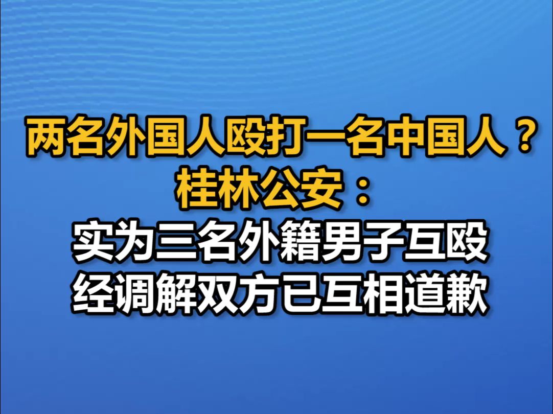 两名外国人殴打一名中国人?桂林公安:实为三名外籍男子互殴,经调解双方已互相道歉哔哩哔哩bilibili