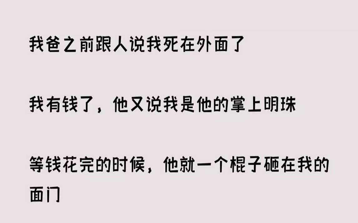 [图]【完结文】我爸之前跟人说我死在外面了我有钱了，他又说我是他的掌上明珠等钱花完的时...