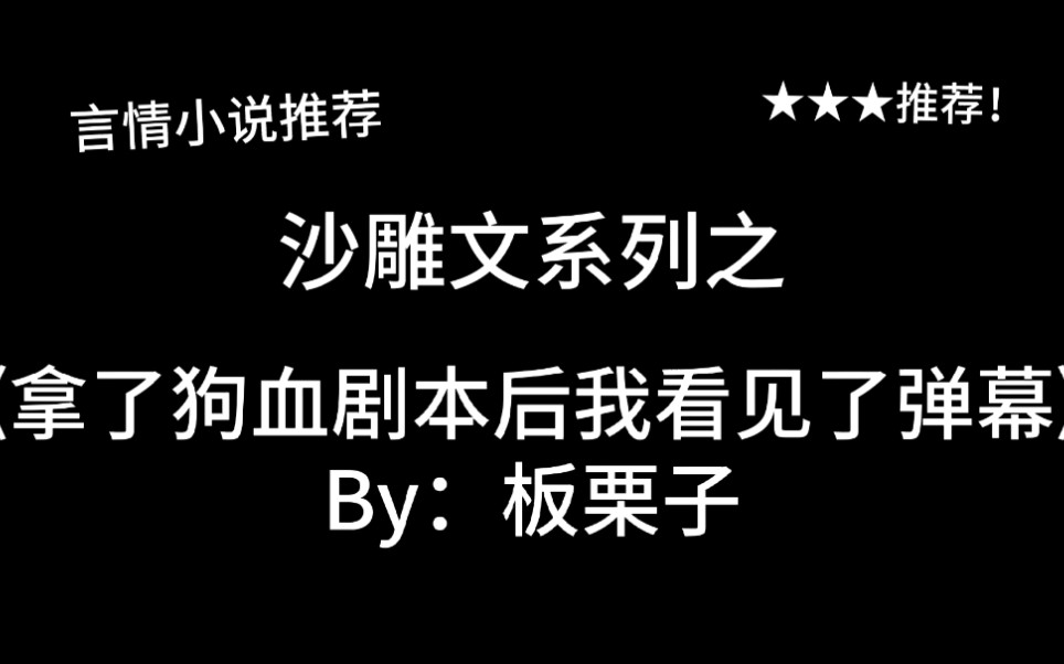 完结言情推文,沙雕文《拿了狗血剧本后我看见了弹幕》by:板栗子,感谢各位看官老爷们的弹幕!救我于水火!哔哩哔哩bilibili