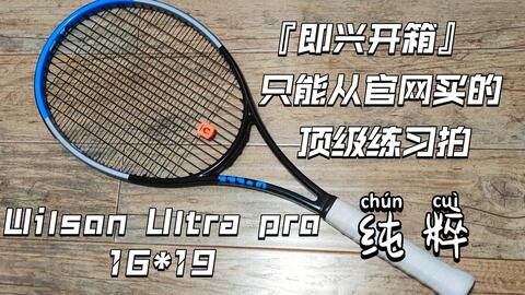 【即兴开箱】只能从官网买到的顶级练习拍——Wilson Ultra pro 16*19网球拍，只能用纯粹形容