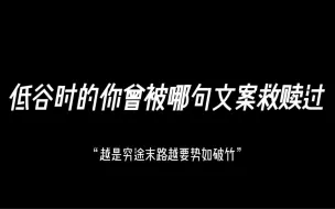 Tải video: “越是穷途末路越要势如破竹”｜低谷时你曾被哪句文案救赎过