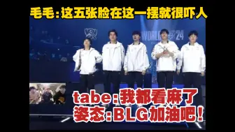 毛毛:这五张脸一摆就很吓人 tabe:都看麻了 姿态:BLG加油吧!