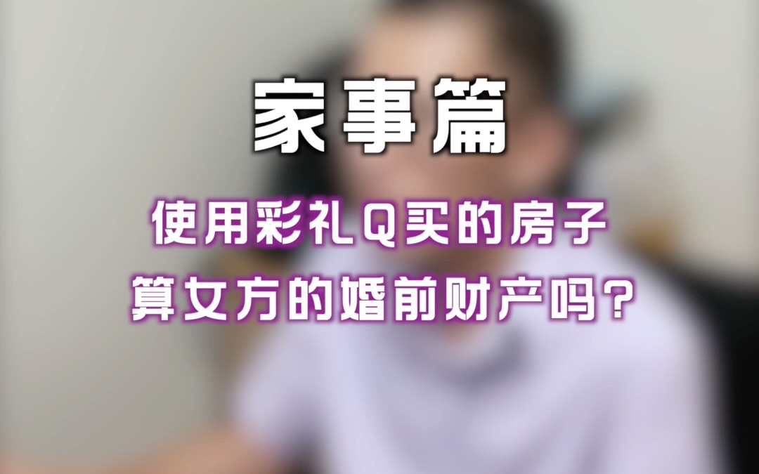 使用彩礼钱买的房子, 算女方的婚前财产吗?哔哩哔哩bilibili