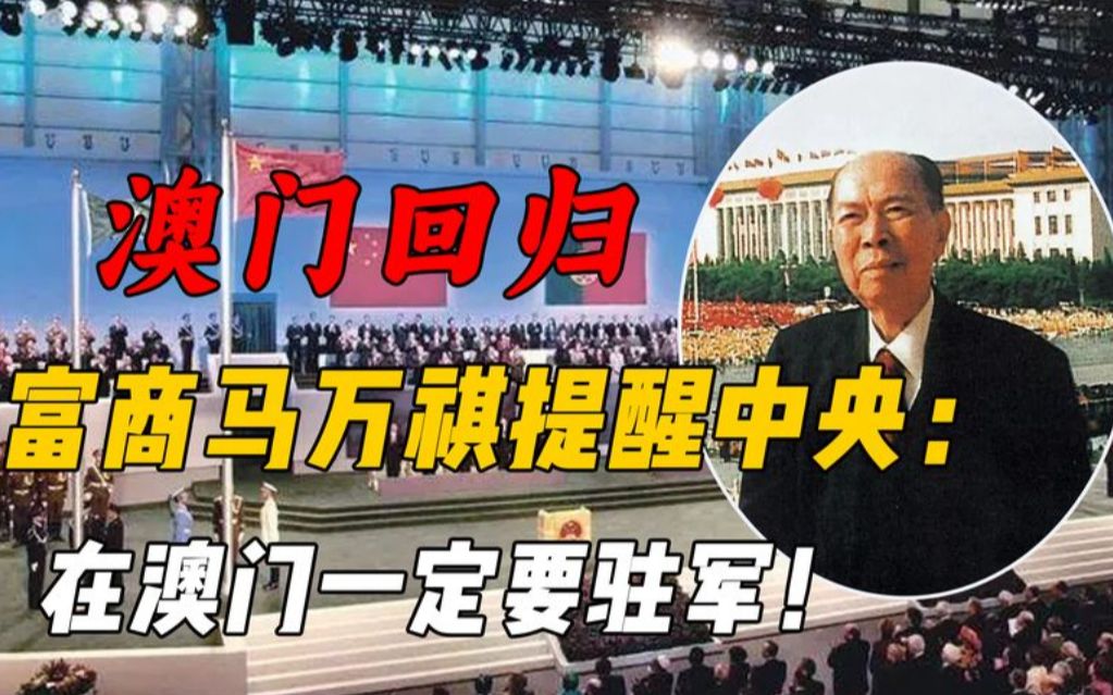 澳门回归前,富商马万祺提醒中央“一定要有驻军”,官方回:放心哔哩哔哩bilibili