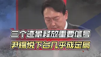 三个迹象释放一个重要信号，韩国总统尹锡悦下台几乎成定局