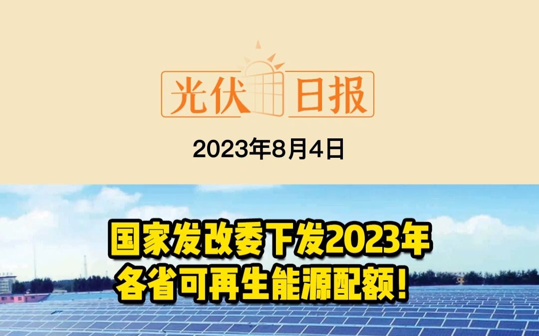 8月4日光伏要闻:国家发改委下发2023年各省可再生能源配额!;三部委:绿证覆盖分布式光伏可增加约4分/度收益!;大全能源:上半年净利润同比下降...