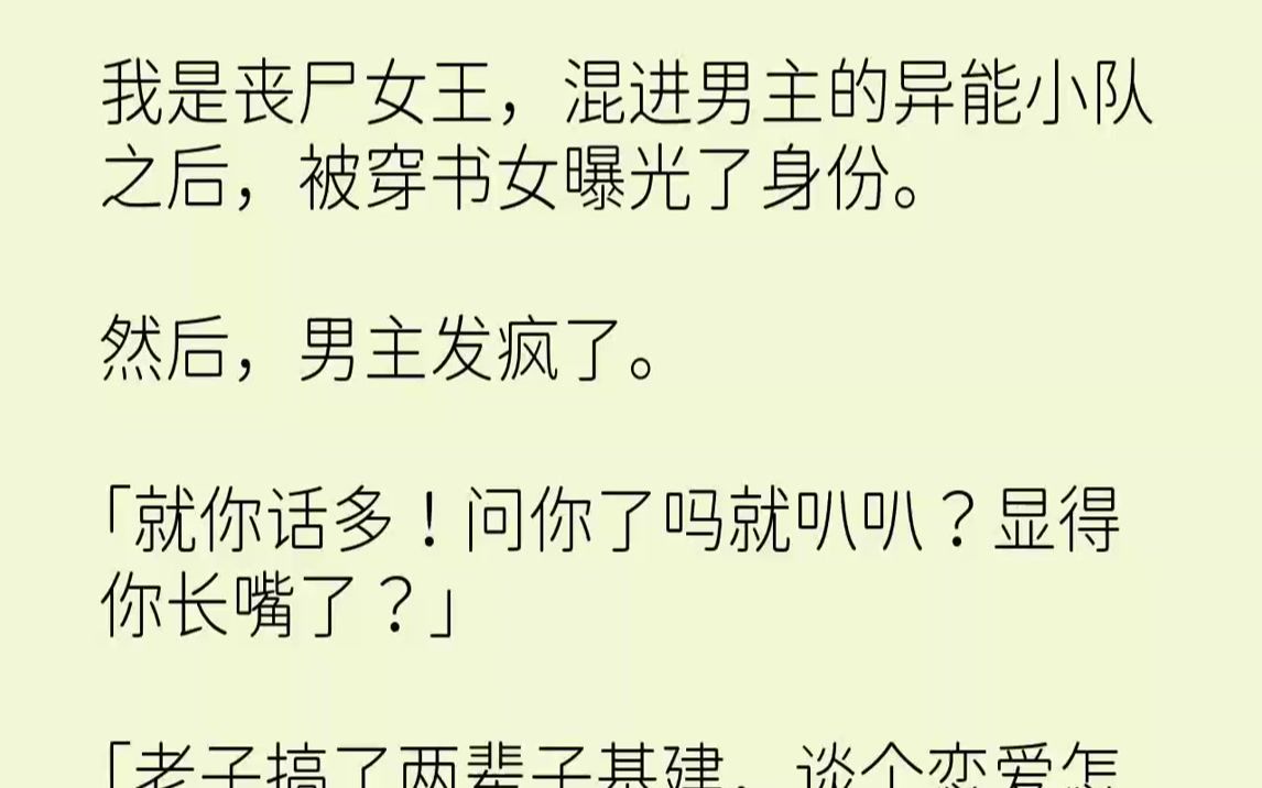 [图]【完结文】我是丧尸女王，混进男主的异能小队之后，被穿书女曝光了身份。然后，男主发疯了。「就你话多！问你了吗就叭叭？显得你长嘴了？」「老子搞了两辈子基建，谈个恋爱