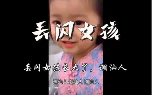 Скачать видео: 丢闪女孩长大了，潮汕人，潮汕人，潮汕人！