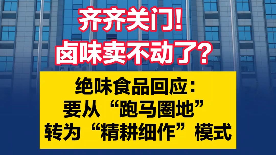 视频|齐齐关门!卤味卖不动了?绝味食品回应:要从“跑马圈地”转为“精耕细作”模式哔哩哔哩bilibili