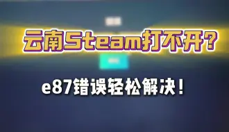 Download Video: 云南Steam打不开？e87错误轻松解决！