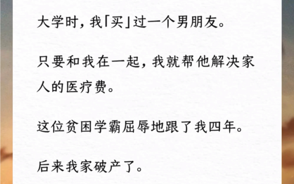 [图]大学时，我「买」过一个男朋友。只要和我在一起，我就帮他解决家人的医疗费。这位贫困学霸屈辱地跟了我四年。后来我家破产了。分手时他依然冷淡，一句挽留都没有。