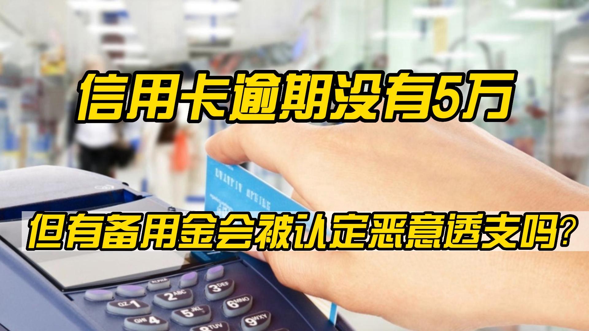 信用卡逾期没有5万,但有备用金会被认定恶意透支吗?哔哩哔哩bilibili