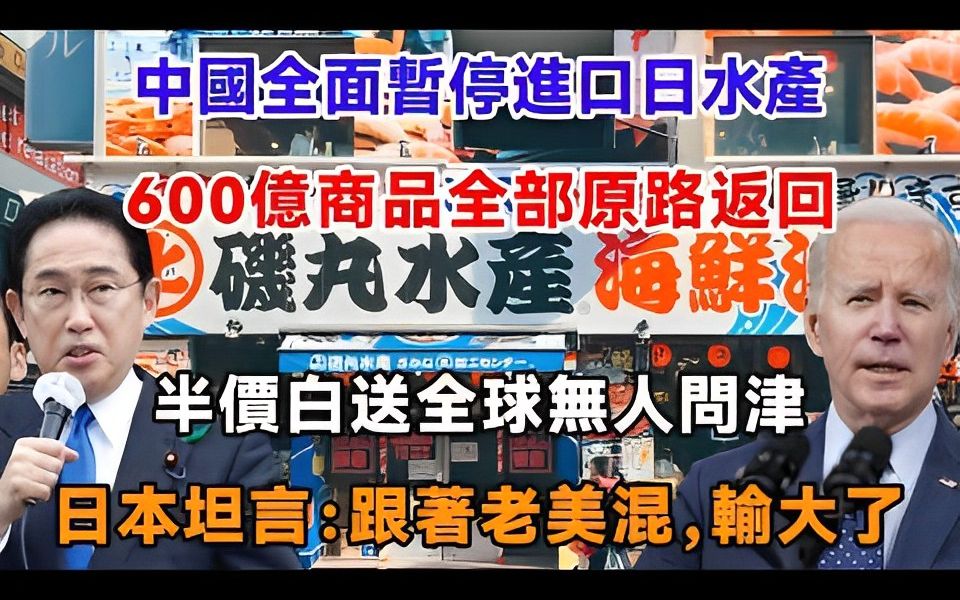 中国全面暂停进口日水产,600亿商品全部原路返回,半价白送全球无人问津,日本坦言:跟著老美混,输大了哔哩哔哩bilibili