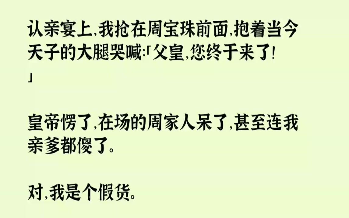 [图]【完结文】认亲宴上，我抢在周宝珠前面，抱着当今天子的大腿哭喊：「父皇，您终于来了！」皇帝愣了，在场的周家人呆了，甚至连我亲爹都傻...