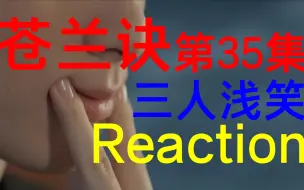 Download Video: reaction|带从不看古偶的朋友进军苍兰诀！！！！第35集