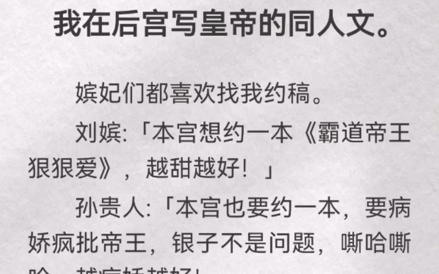 (此间翻书)我在后宫写皇帝的同人文.嫔妃们都喜欢找我约稿.刘嫔「本宫想约一本《霸道帝王狠狠爱》,越甜越好」孙贵人「本宫也要约一本,要病娇...