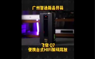 下载视频: 广州智通新品开箱 飞傲 Q7 便携台式HIFi解码耳放