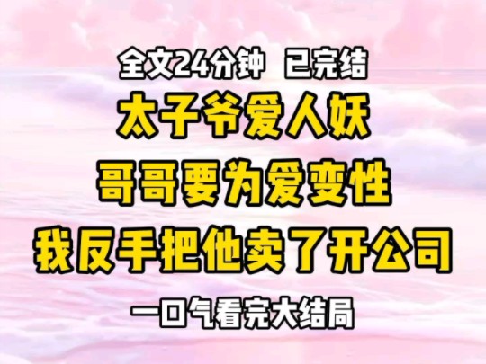 《完结文》太子爷在圈里出了名的爱人妖他放出豪言如果对方愿意为他变性,就可以共享他名下的数亿资产哥哥听后心动不已当即涂上烈焰红唇,准备大显身...