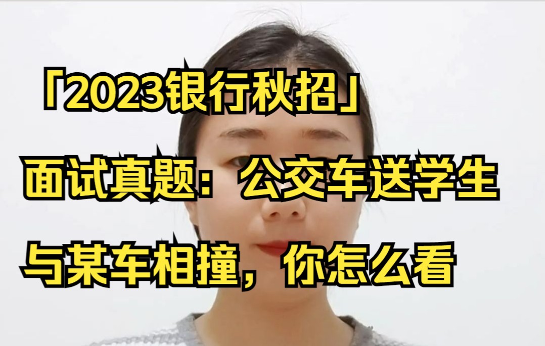 「2023银行秋招」 面试真题:公交车送学生 与某车相撞,你怎么看哔哩哔哩bilibili