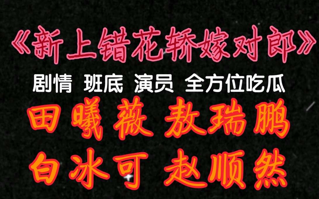 《新上错花轿嫁对郎》剧情 班底 演员 全方位吃瓜 田曦薇 敖瑞鹏 白冰可 赵顺然哔哩哔哩bilibili