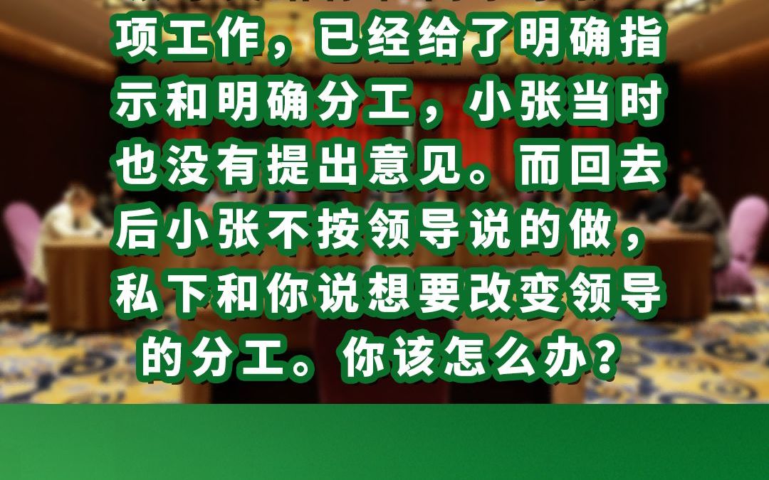 领导交给你和同事小张一项工作,已经给了明确指示和明确分工,小张当时也没有提出意见.而回去后小张不按领导说的做,私下和你说想要改变领导的分工...