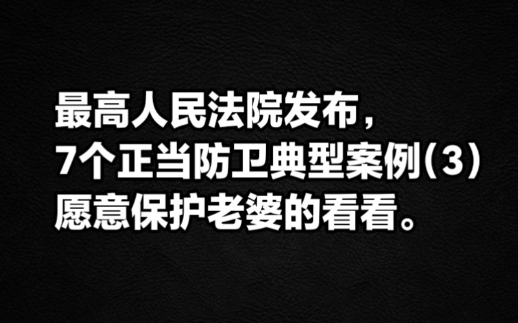 最高人民法院发布,7个正当防卫典型案例(3)愿意保护老婆的看看.哔哩哔哩bilibili